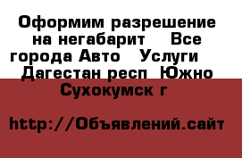 Оформим разрешение на негабарит. - Все города Авто » Услуги   . Дагестан респ.,Южно-Сухокумск г.